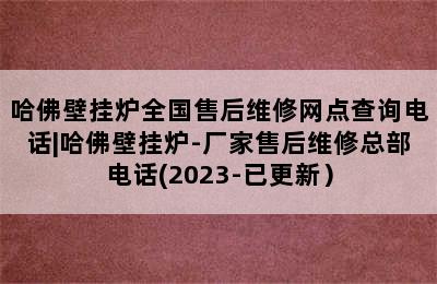 哈佛壁挂炉全国售后维修网点查询电话|哈佛壁挂炉-厂家售后维修总部电话(2023-已更新）